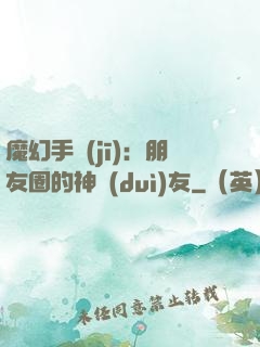 魔幻手機(jī)：朋友圈的神隊(duì)友